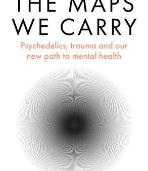 The Maps We Carry: Psychedelics, Trauma and Our New Path to Mental Health Hot on Sale