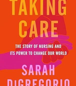 Taking Care: The Story of Nursing and Its Power to Change Our World Cheap