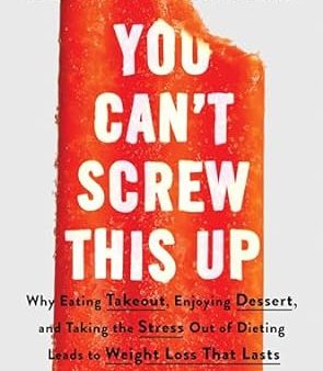 You Can t Screw This Up: Why Eating Takeout, Enjoying Dessert, and Taking the Stress out of Dieting Leads to Weight Loss That Lasts Fashion