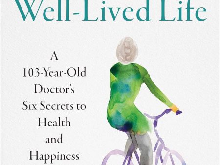 The Well-Lived Life: A 103-Year-Old Doctor s Six Secrets to Health and Happiness at Every Age For Sale