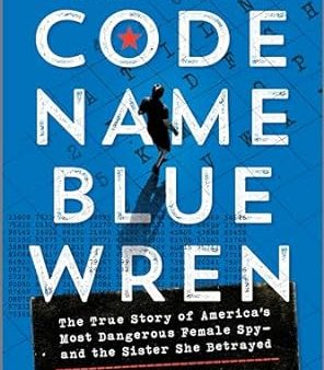 Code Name Blue Wren: The True Story of America s Most Dangerous Female Spy and the Sister She Betrayed Cheap