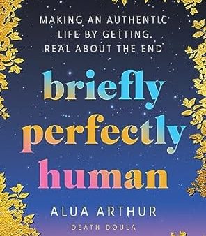 Briefly Perfectly Human: Making an Authentic Life by Getting Real About the End Fashion