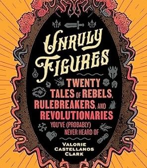 Unruly Figures: Twenty Tales of Rebels, Rulebreakers, and Revolutionaries You ve (Probably) Never Heard Of Cheap