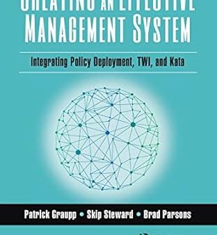 Creating an Effective Management System: Integrating Policy Deployment, TWI, and Kata (1ST ed.) For Discount