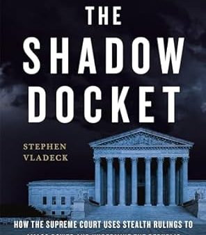 The Shadow Docket: How the Supreme Court Uses Stealth Rulings to Amass Power and Undermine the Republic Online