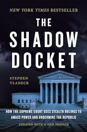 The Shadow Docket: How the Supreme Court Uses Stealth Rulings to Amass Power and Undermine the Republic Online