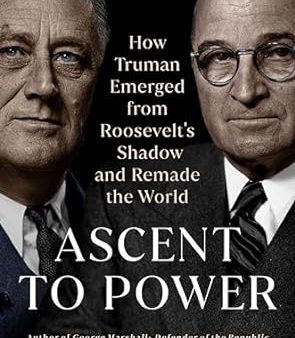 Ascent to Power: How Truman Emerged from Roosevelt s Shadow and Remade the World Online now