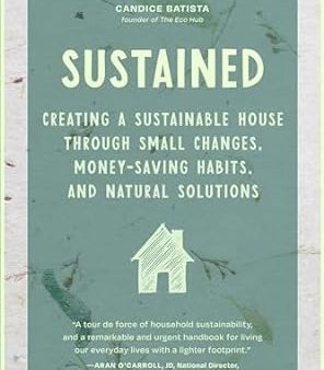 Sustained: Creating a Sustainable House Through Small Changes, Money-Saving Habits, and Natural Solutions Online