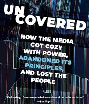 Uncovered: How the Media Got Cozy with Power, Abandoned Its Principles, and Lost the People For Discount