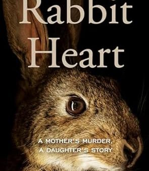 Rabbit Heart: A Mother s Murder, a Daughter s Story For Cheap