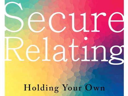 Secure Relating: Holding Your Own in an Insecure World Hot on Sale