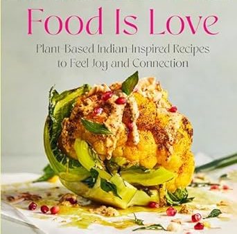 Food Is Love: Plant-Based Indian-Inspired Recipes to Feel Joy and Connection Online Hot Sale