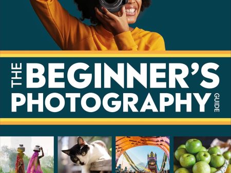 The Beginner s Photography Guide, 3rd Edition: The Ultimate Step-by-Step Manual for Getting the Most from Your Camera and Phone Cheap