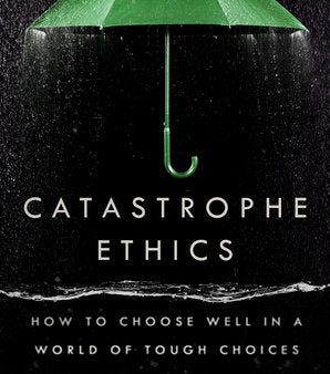 Catastrophe Ethics: How to Choose Well in a World of Tough Choices Discount